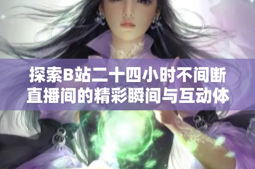 探索B站二十四小时不间断直播间的精彩瞬间与互动体验