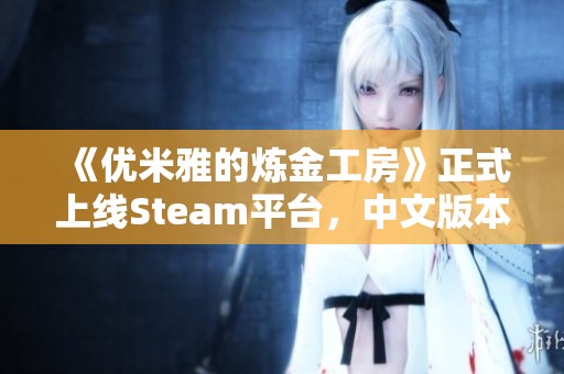 《优米雅的炼金工房》正式上线Steam平台，中文版本现已支持