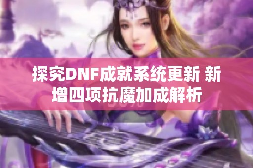 探究DNF成就系统更新 新增四项抗魔加成解析