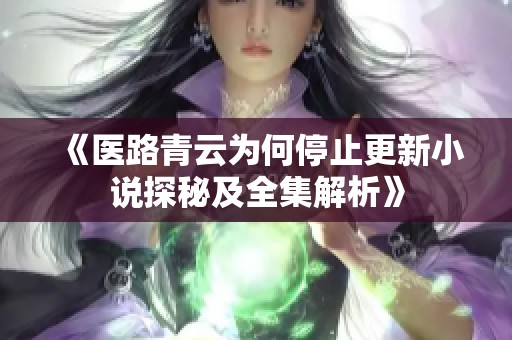 《医路青云为何停止更新小说探秘及全集解析》