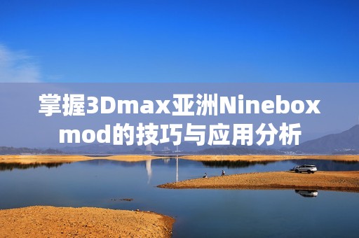 掌握3Dmax亚洲Nineboxmod的技巧与应用分析