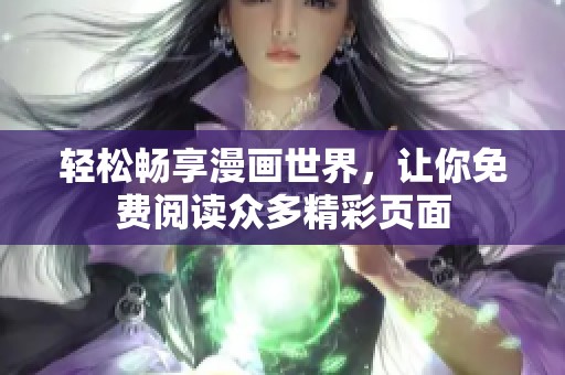 轻松畅享漫画世界，让你免费阅读众多精彩页面