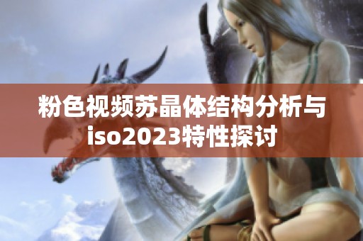 粉色视频苏晶体结构分析与iso2023特性探讨