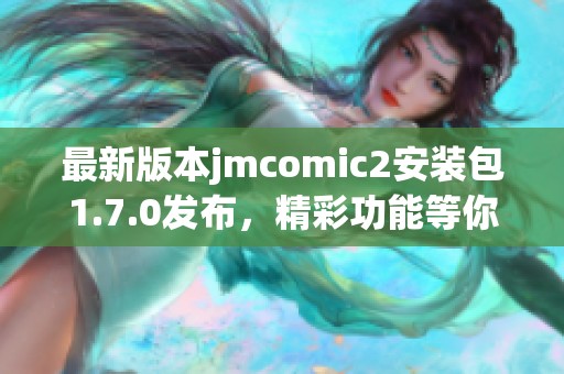 最新版本jmcomic2安装包1.7.0发布，精彩功能等你体验