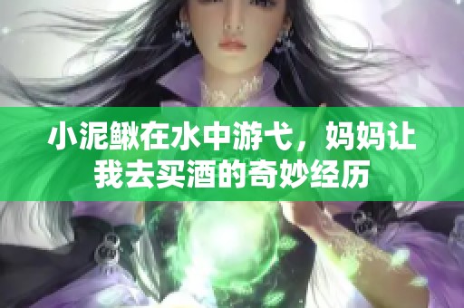 小泥鳅在水中游弋，妈妈让我去买酒的奇妙经历