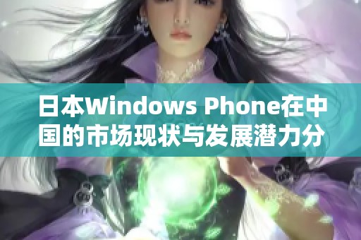 日本Windows Phone在中国的市场现状与发展潜力分析