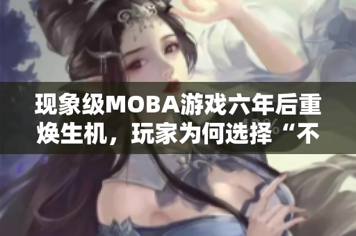 现象级MOBA游戏六年后重焕生机，玩家为何选择“不玩游戏”？