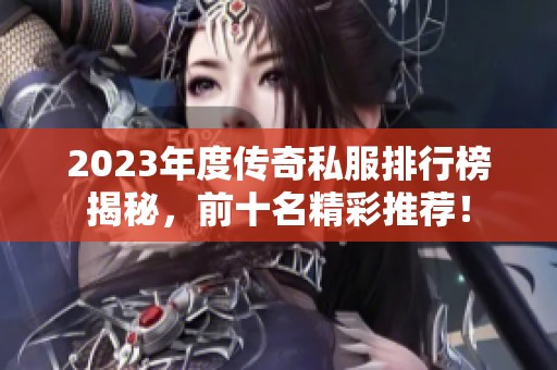 2023年度传奇私服排行榜揭秘，前十名精彩推荐！