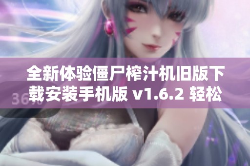 全新体验僵尸榨汁机旧版下载安装手机版 v1.6.2 轻松畅玩