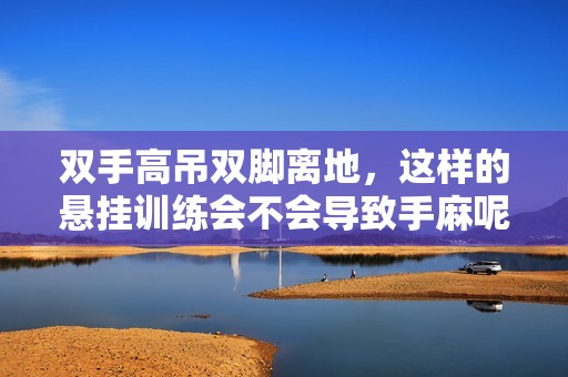 双手高吊双脚离地，这样的悬挂训练会不会导致手麻呢