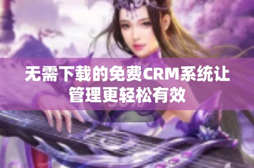 无需下载的免费CRM系统让管理更轻松有效