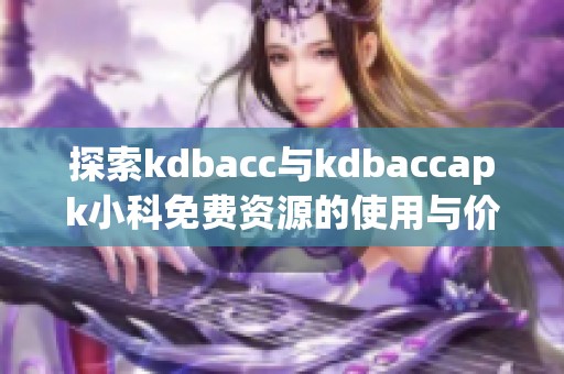 探索kdbacc与kdbaccapk小科免费资源的使用与价值