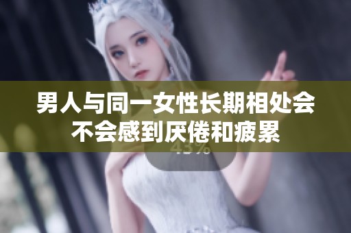 男人与同一女性长期相处会不会感到厌倦和疲累