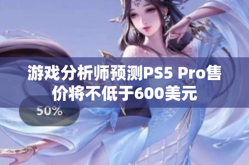 游戏分析师预测PS5 Pro售价将不低于600美元