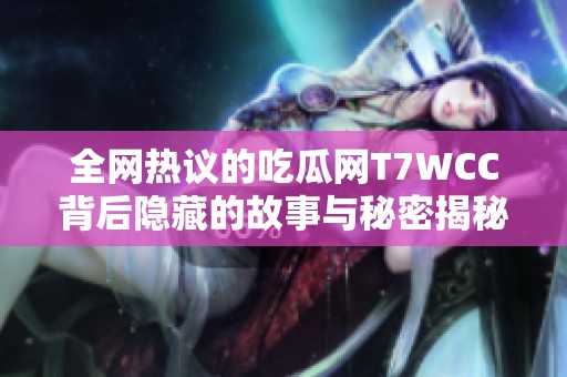 全网热议的吃瓜网T7WCC背后隐藏的故事与秘密揭秘