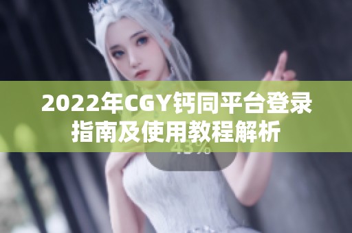 2022年CGY钙同平台登录指南及使用教程解析