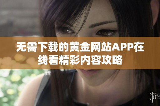 无需下载的黄金网站APP在线看精彩内容攻略