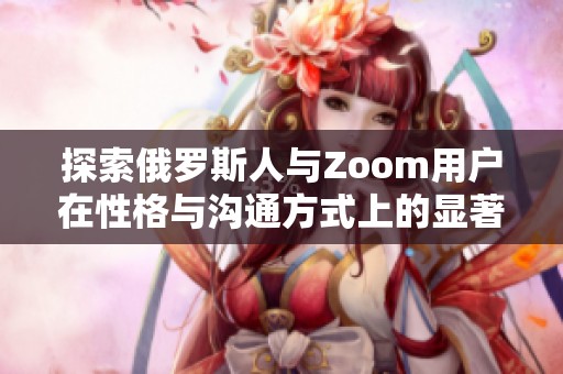 探索俄罗斯人与Zoom用户在性格与沟通方式上的显著差异