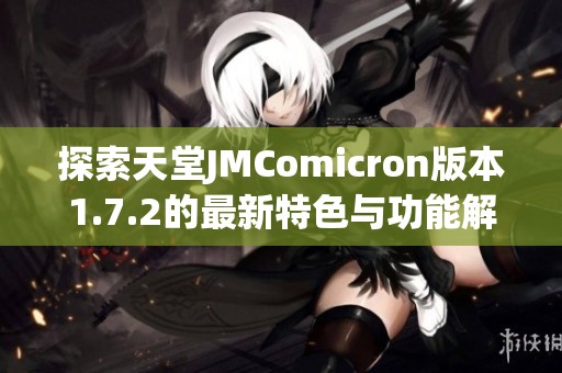 探索天堂JMComicron版本1.7.2的最新特色与功能解析