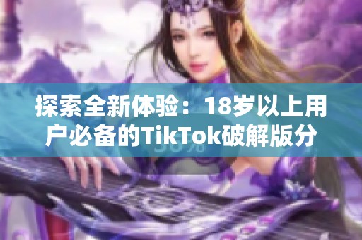 探索全新体验：18岁以上用户必备的TikTok破解版分享