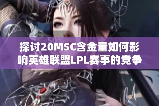 探讨20MSC含金量如何影响英雄联盟LPL赛事的竞争力