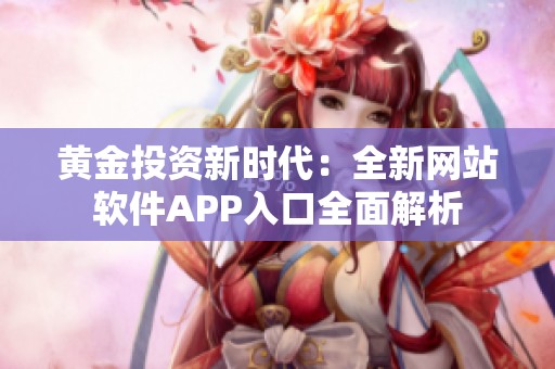 黄金投资新时代：全新网站软件APP入口全面解析