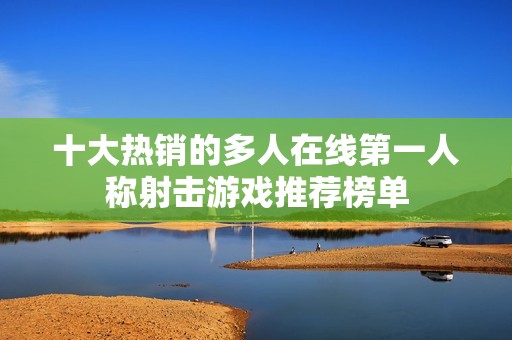 十大热销的多人在线第一人称射击游戏推荐榜单