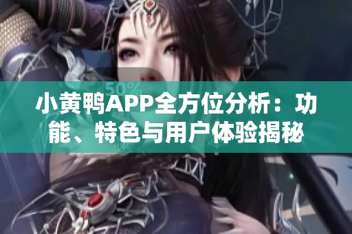 小黄鸭APP全方位分析：功能、特色与用户体验揭秘