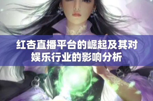 红杏直播平台的崛起及其对娱乐行业的影响分析