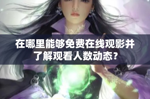 在哪里能够免费在线观影并了解观看人数动态？