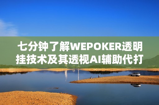 七分钟了解WEPOKER透明挂技术及其透视AI辅助代打插件