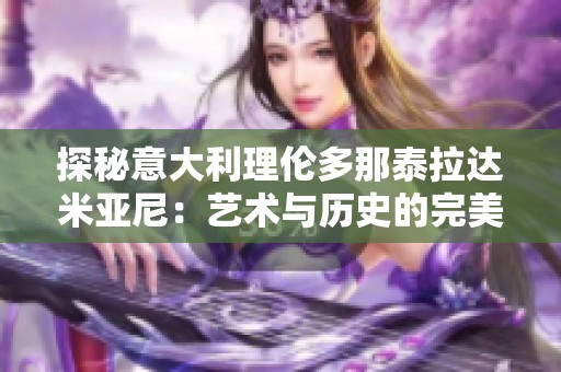 探秘意大利理伦多那泰拉达米亚尼：艺术与历史的完美交融