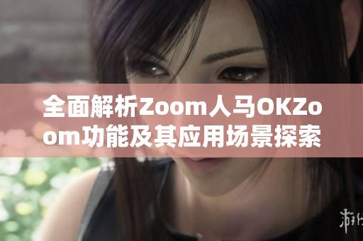 全面解析Zoom人马OKZoom功能及其应用场景探索