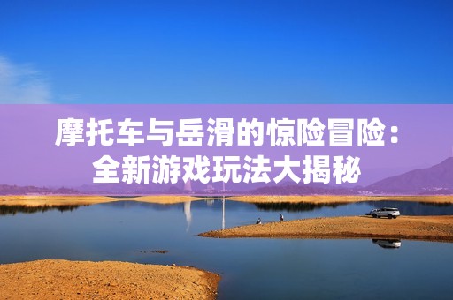 摩托车与岳滑的惊险冒险：全新游戏玩法大揭秘