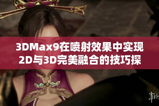 3DMax9在喷射效果中实现2D与3D完美融合的技巧探讨