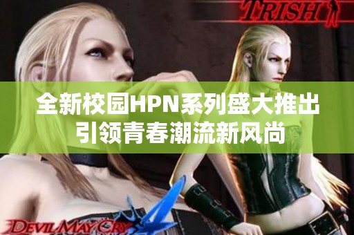 全新校园HPN系列盛大推出 引领青春潮流新风尚