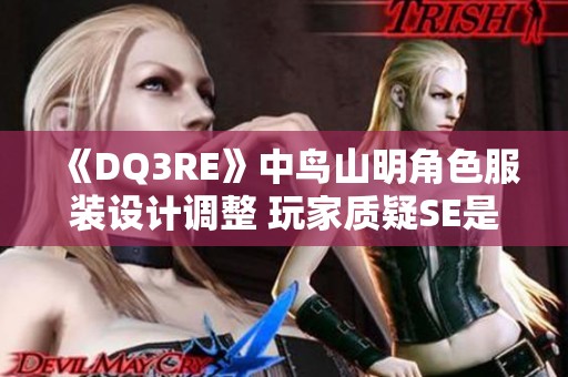 《DQ3RE》中鸟山明角色服装设计调整 玩家质疑SE是否妥协