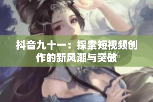 抖音九十一：探索短视频创作的新风潮与突破