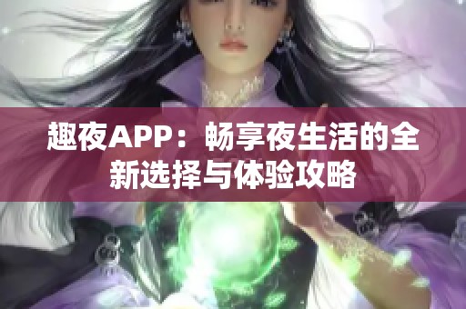 趣夜APP：畅享夜生活的全新选择与体验攻略