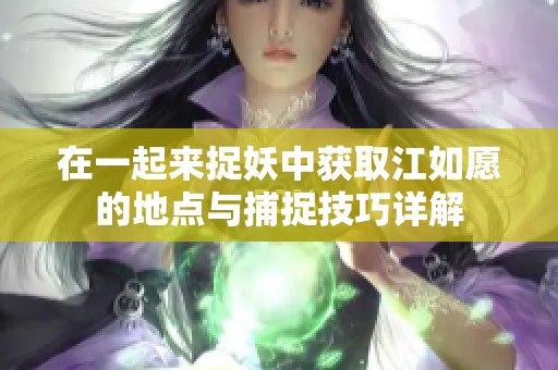 在一起来捉妖中获取江如愿的地点与捕捉技巧详解