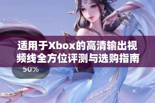 适用于Xbox的高清输出视频线全方位评测与选购指南