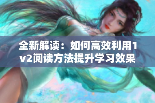 全新解读：如何高效利用1v2阅读方法提升学习效果