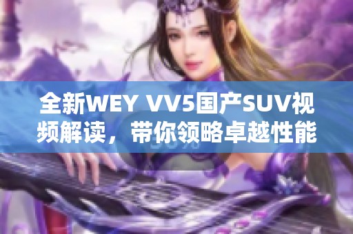 全新WEY VV5国产SUV视频解读，带你领略卓越性能与设计魅力