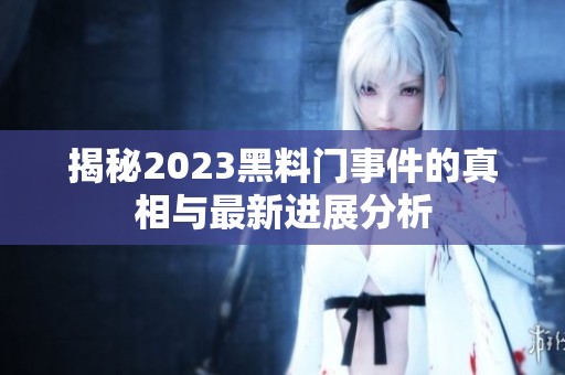 揭秘2023黑料门事件的真相与最新进展分析