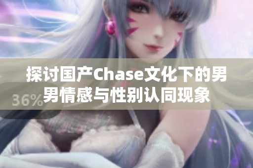 探讨国产Chase文化下的男男情感与性别认同现象