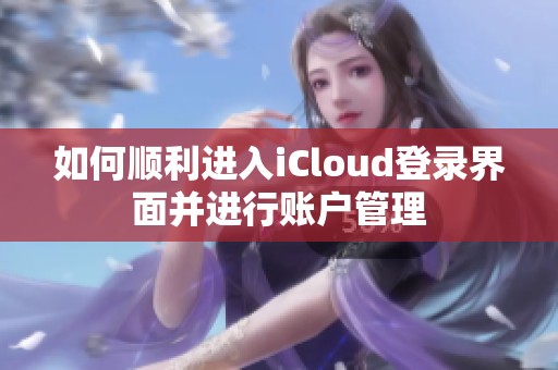 如何顺利进入iCloud登录界面并进行账户管理