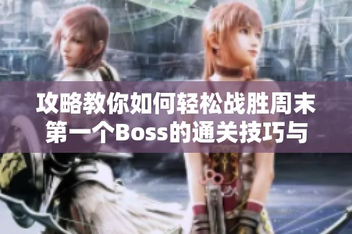 攻略教你如何轻松战胜周末第一个Boss的通关技巧与心得