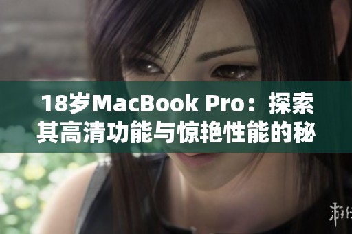 18岁MacBook Pro：探索其高清功能与惊艳性能的秘密