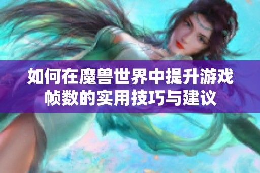 如何在魔兽世界中提升游戏帧数的实用技巧与建议