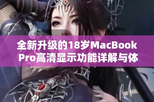 全新升级的18岁MacBook Pro高清显示功能详解与体验分享